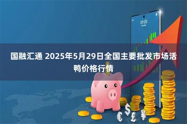 国融汇通 2025年5月29日全国主要批发市场活鸭价格行情