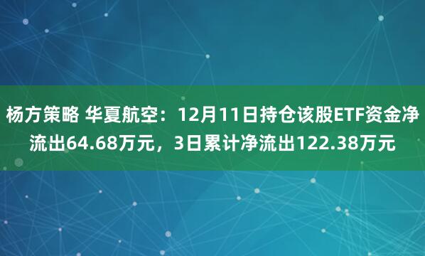 杨方策略 华夏航空：12月11日持仓该股ETF资金净流出64.68万元，3日累计净流出122.38万元