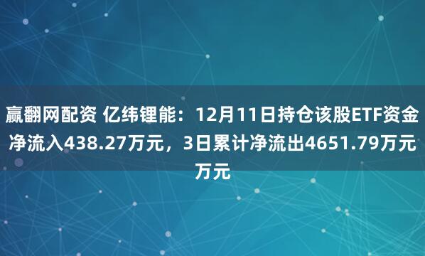 赢翻网配资 亿纬锂能：12月11日持仓该股ETF资金净流入438.27万元，3日累计净流出4651.79万元