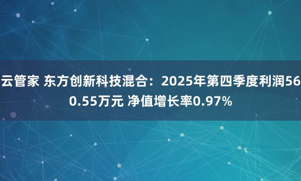 云管家 东方创新科技混合：2025年第四季度利润560.55万元 净值增长率0.97%