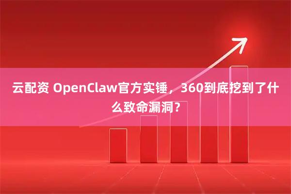 云配资 OpenClaw官方实锤，360到底挖到了什么致命漏洞？